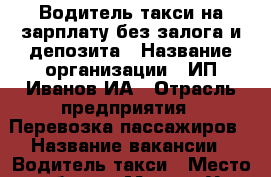 Водитель такси на зарплату без залога и депозита › Название организации ­ ИП Иванов ИА › Отрасль предприятия ­ Перевозка пассажиров › Название вакансии ­ Водитель такси › Место работы ­ Москва Ул Вешних вод 14 › Минимальный оклад ­ 40 000 › Максимальный оклад ­ 60 000 › Возраст от ­ 21 › Возраст до ­ 65 - Московская обл. Работа » Вакансии   